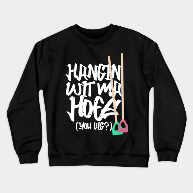 Hanging With My Hoes You Dig? Crewneck Sweatshirt by Kev Brett Designs